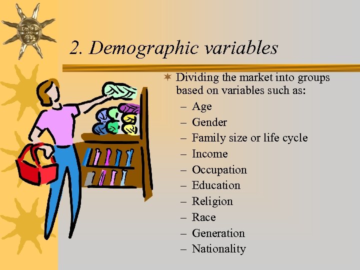 2. Demographic variables ¬ Dividing the market into groups based on variables such as: