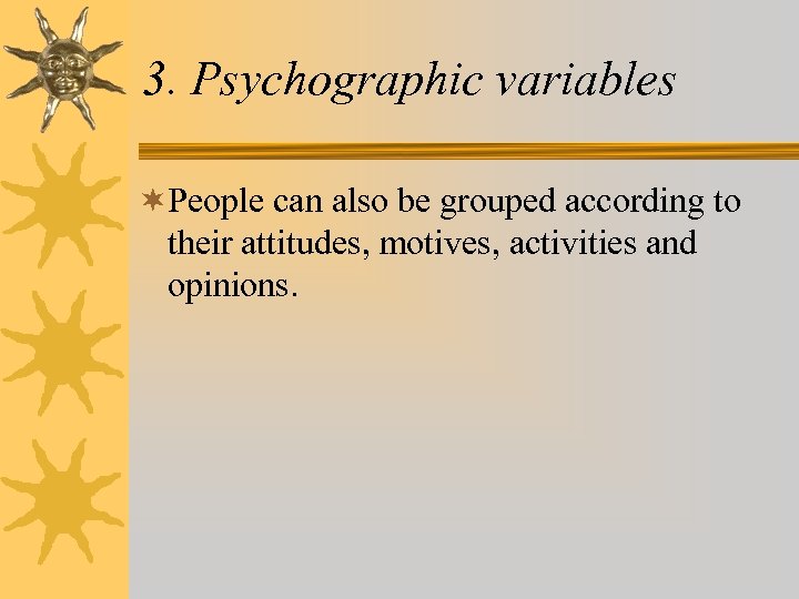 3. Psychographic variables ¬People can also be grouped according to their attitudes, motives, activities