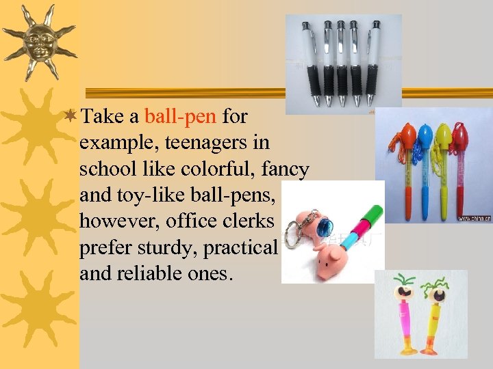 ¬Take a ball-pen for example, teenagers in school like colorful, fancy and toy-like ball-pens,