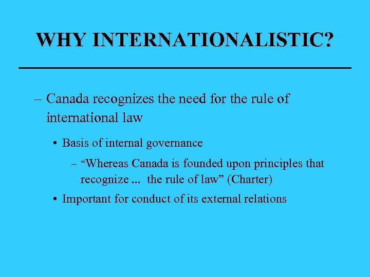 WHY INTERNATIONALISTIC? – Canada recognizes the need for the rule of international law •
