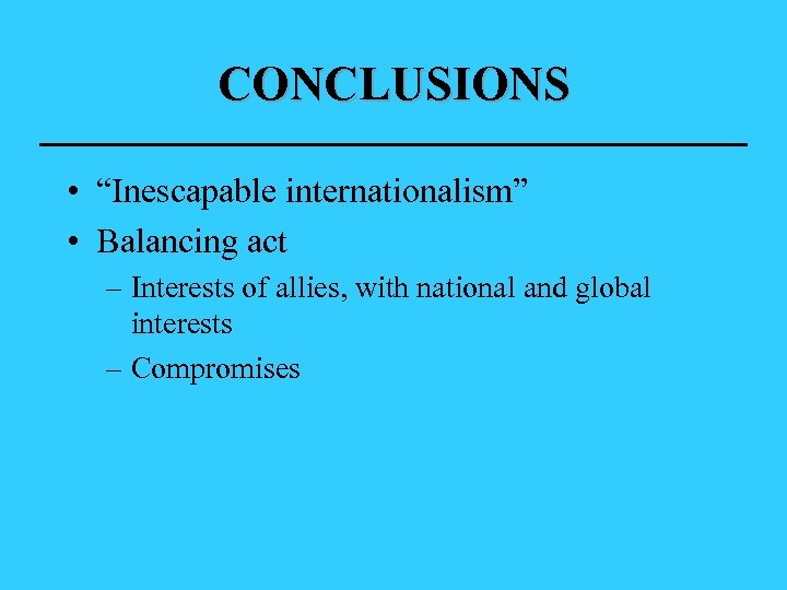 CONCLUSIONS • “Inescapable internationalism” • Balancing act – Interests of allies, with national and