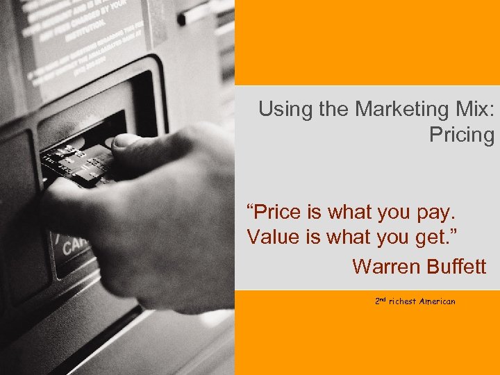 Using the Marketing Mix: Pricing “Price is what you pay. Value is what you