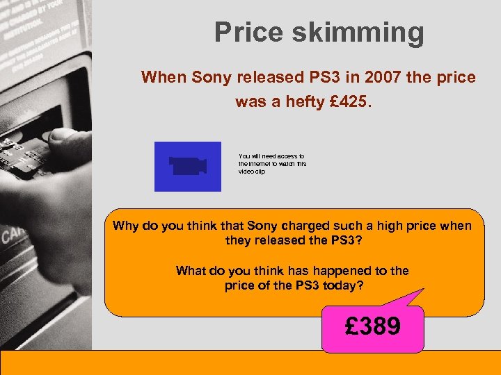 Price skimming When Sony released PS 3 in 2007 the price was a hefty