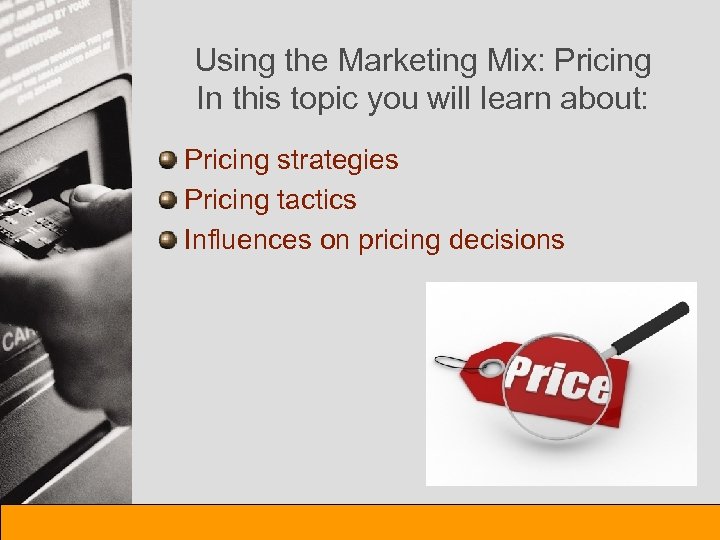 Using the Marketing Mix: Pricing In this topic you will learn about: Pricing strategies