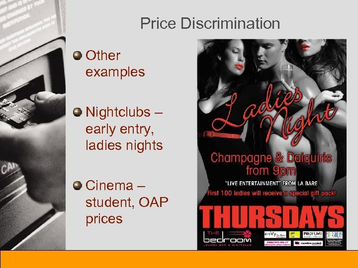 Price Discrimination Other examples Nightclubs – early entry, ladies nights Cinema – student, OAP