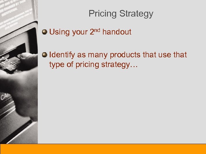 Pricing Strategy Using your 2 nd handout Identify as many products that use that