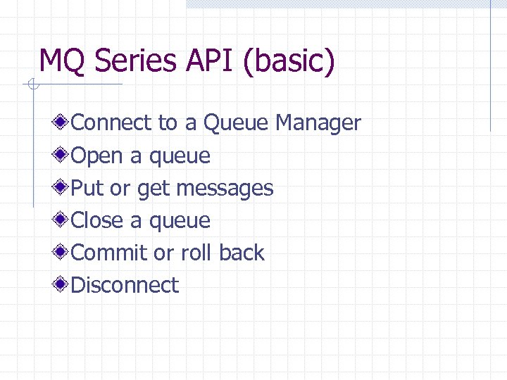 MQ Series API (basic) Connect to a Queue Manager Open a queue Put or