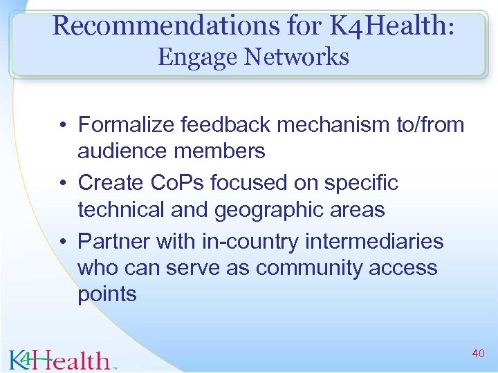 Recommendations for K 4 Health: Engage Networks • Formalize feedback mechanism to/from audience members