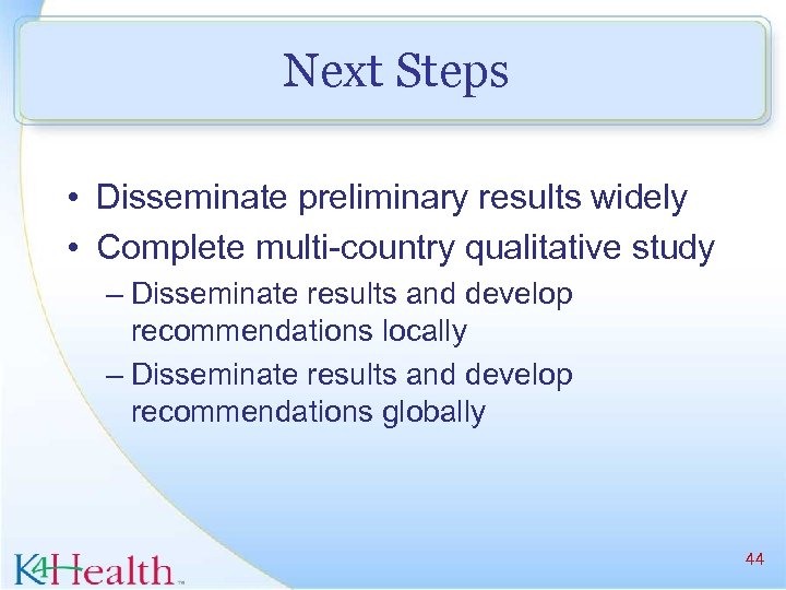 Next Steps • Disseminate preliminary results widely • Complete multi-country qualitative study – Disseminate