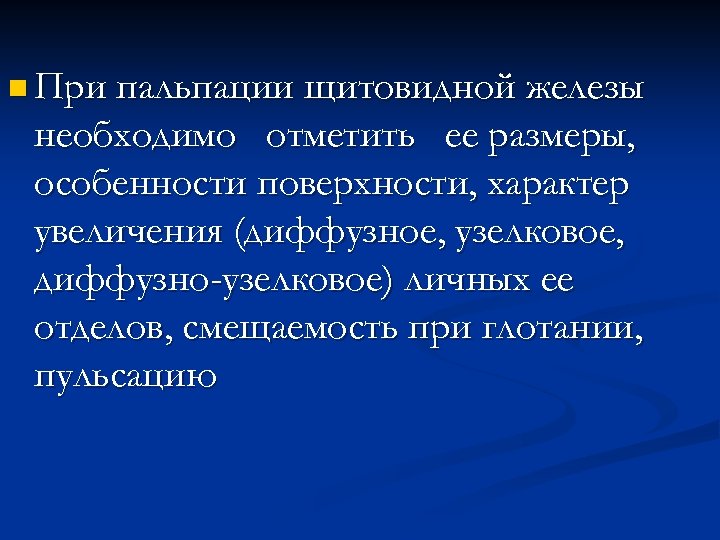 n При пальпации щитовидной железы необходимо отметить ее размеры, особенности поверхности, характер увеличения (диффузное,