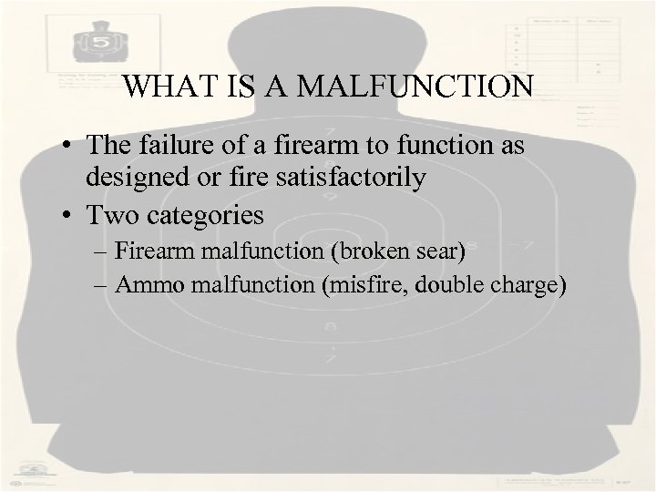 WHAT IS A MALFUNCTION • The failure of a firearm to function as designed