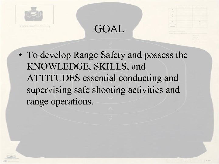 GOAL • To develop Range Safety and possess the KNOWLEDGE, SKILLS, and ATTITUDES essential