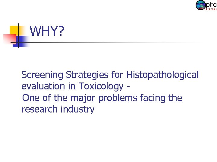 WHY? Screening Strategies for Histopathological evaluation in Toxicology One of the major problems facing