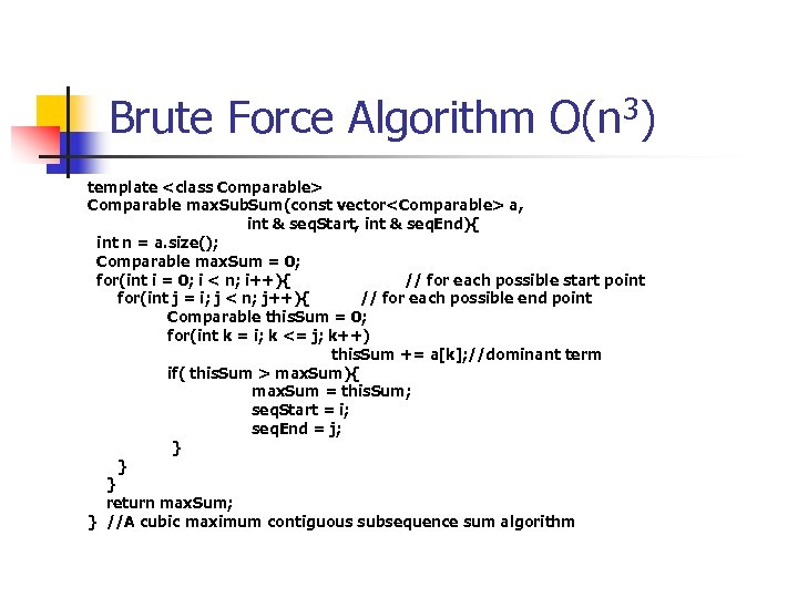 Brute Force Algorithm O(n 3) template <class Comparable> Comparable max. Sub. Sum(const vector<Comparable> a,