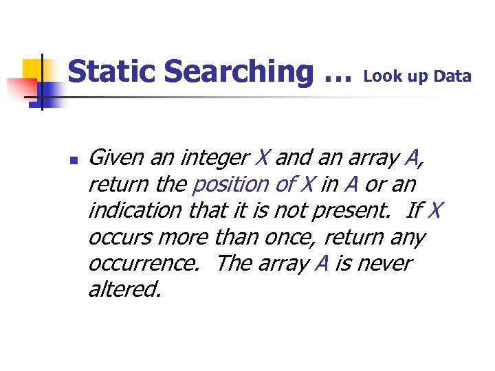 Static Searching … n Look up Data Given an integer X and an array