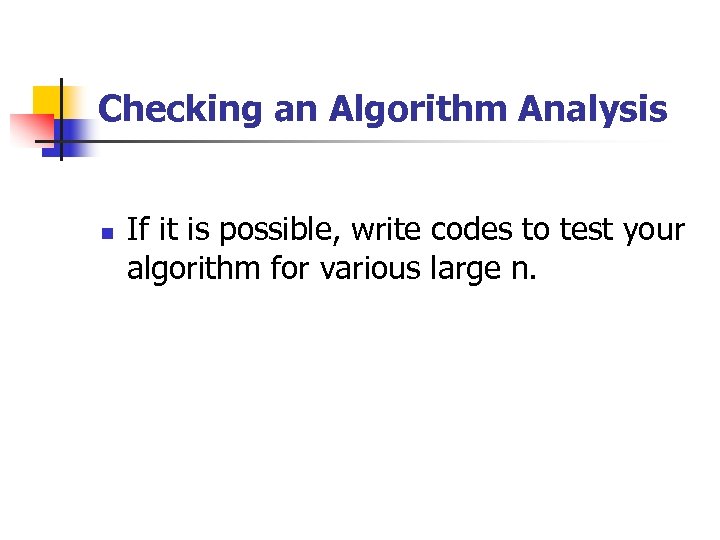 Checking an Algorithm Analysis n If it is possible, write codes to test your