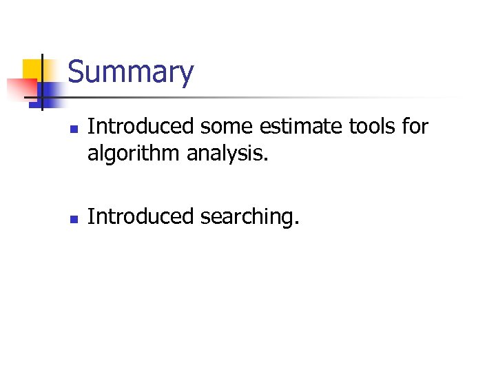 Summary n n Introduced some estimate tools for algorithm analysis. Introduced searching. 