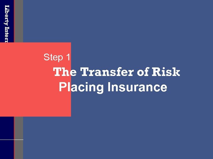 Liberty International Underwriters Step 1 The Transfer of Risk Placing Insurance 