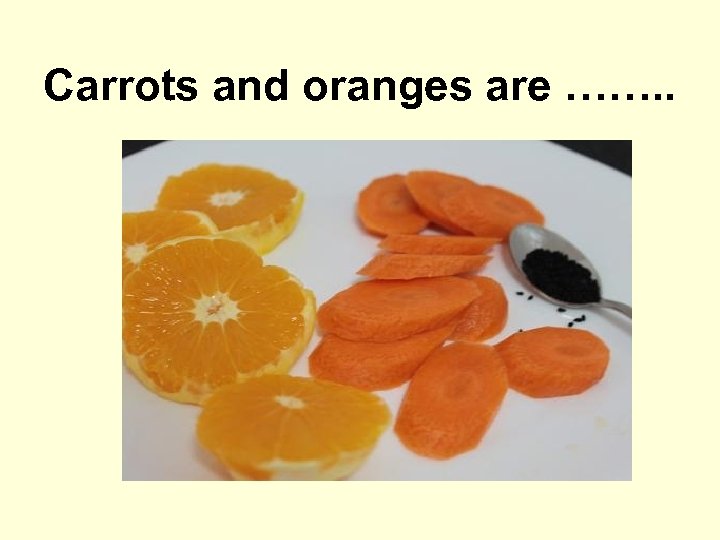 Carrots and oranges are ……. . 