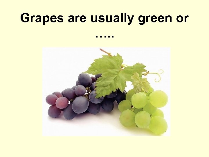 Grapes are usually green or …. . 