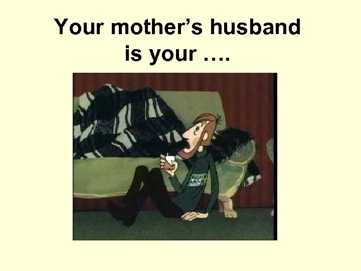 Your mother’s husband is your …. 