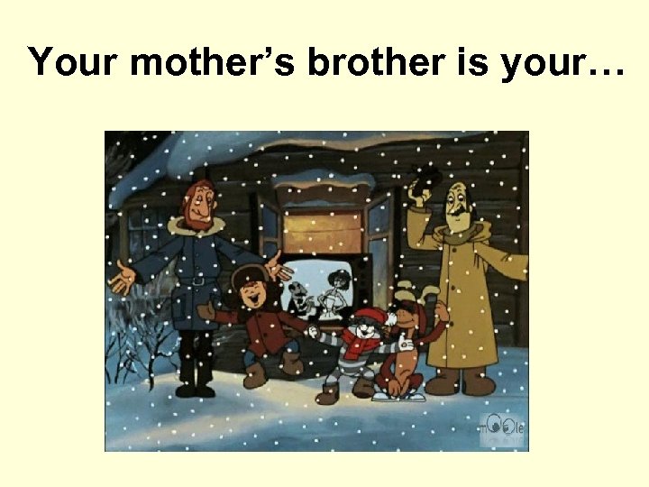 Your mother’s brother is your… 