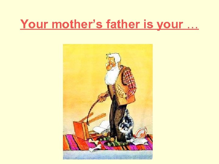 Your mother’s father is your … 