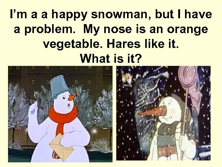 I’m a a happy snowman, but I have a problem. My nose is an