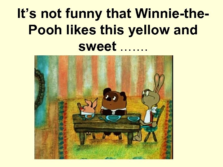 It’s not funny that Winnie-the. Pooh likes this yellow and sweet ……. 