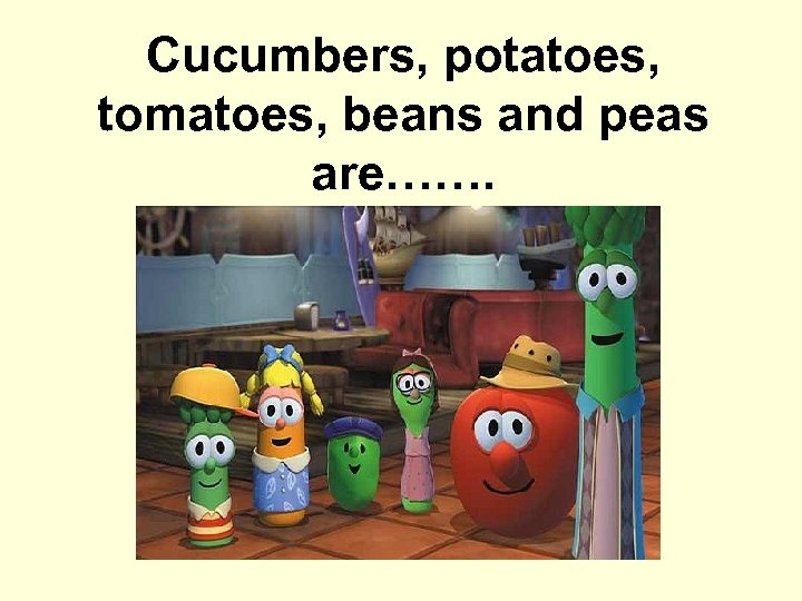 Cucumbers, potatoes, tomatoes, beans and peas are……. 