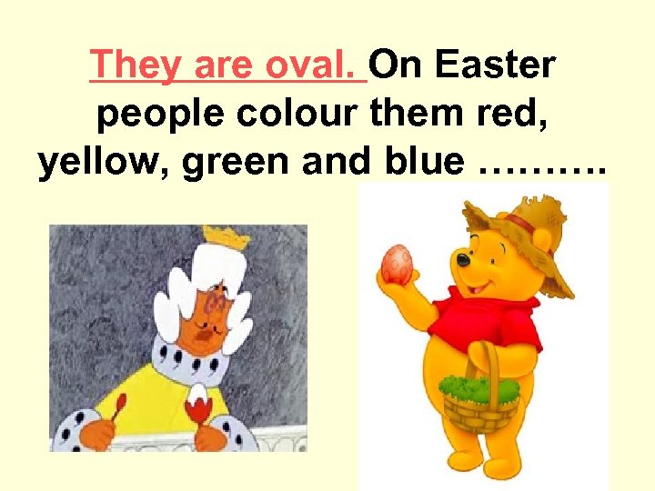 They are oval. On Easter people colour them red, yellow, green and blue ……….