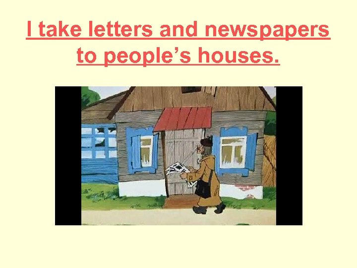 I take letters and newspapers to people’s houses. 