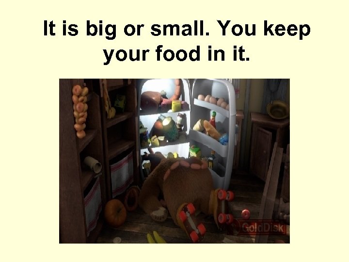 It is big or small. You keep your food in it. 