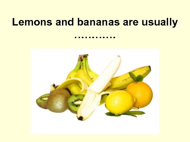 Lemons and bananas are usually ………… 