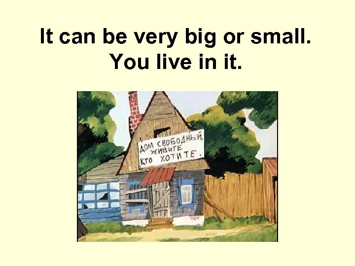 It can be very big or small. You live in it. 