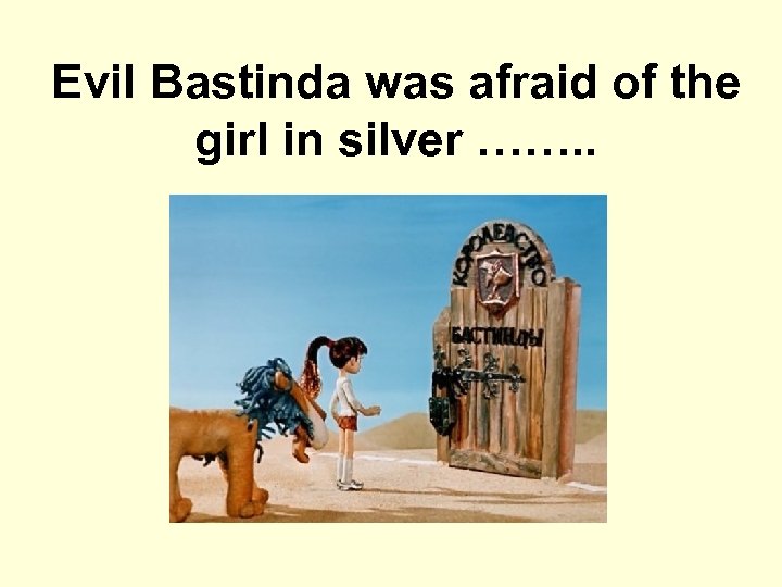 Evil Bastinda was afraid of the girl in silver ……. . 