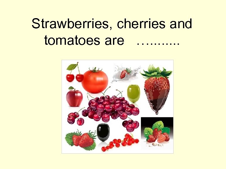 Strawberries, cherries and tomatoes are …. . . . 