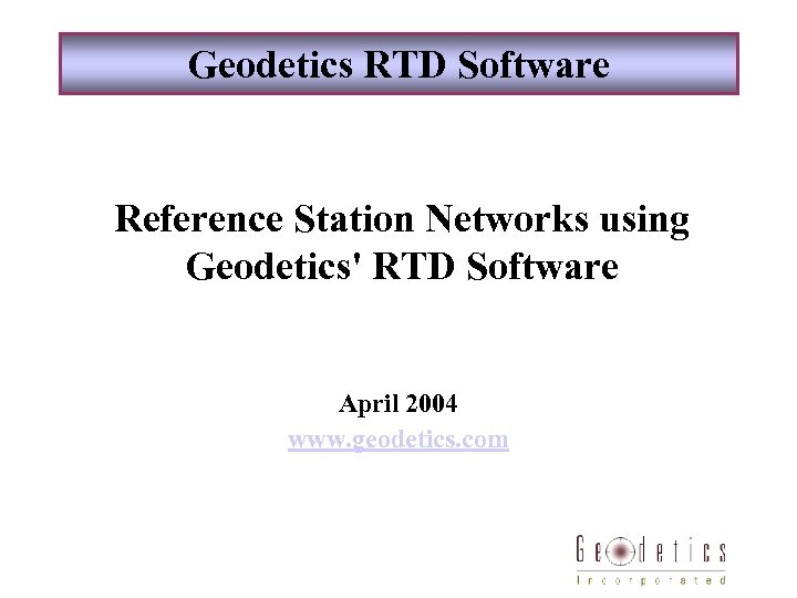 Geodetics RTD Software Reference Station Networks using Geodetics' RTD Software April 2004 www. geodetics.