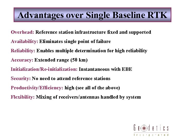 Advantages over Single Baseline RTK Overhead: Reference station infrastructure fixed and supported Availability: Eliminates
