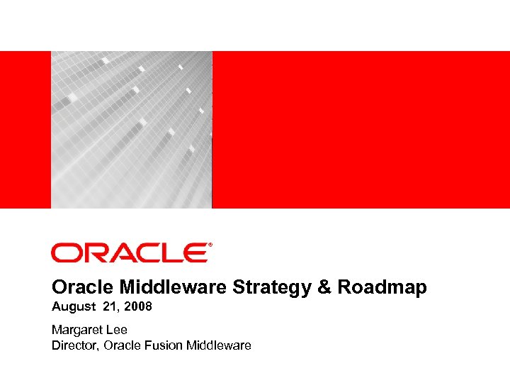 <Insert Picture Here> Oracle Middleware Strategy & Roadmap August 21, 2008 Margaret Lee Director,