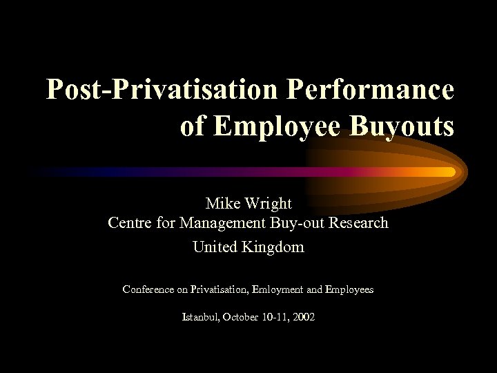 Post-Privatisation Performance of Employee Buyouts Mike Wright Centre for Management Buy-out Research United Kingdom