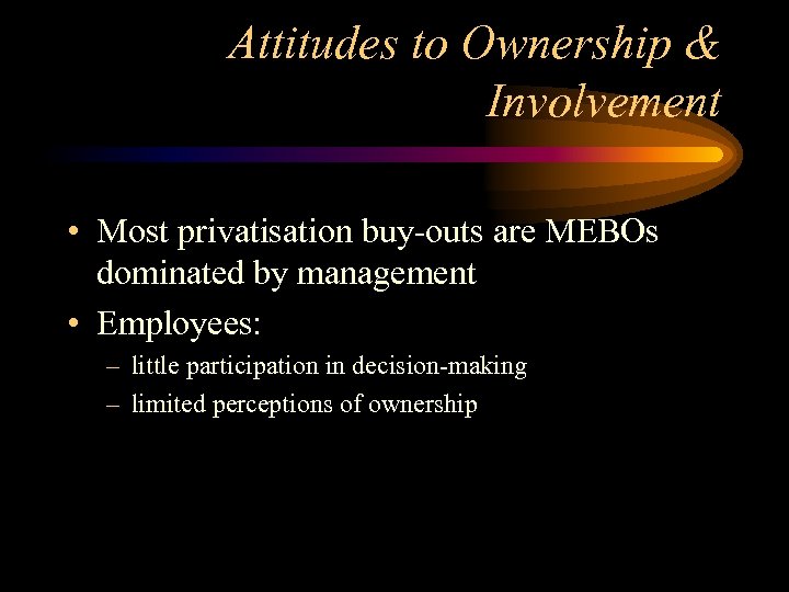 Attitudes to Ownership & Involvement • Most privatisation buy-outs are MEBOs dominated by management