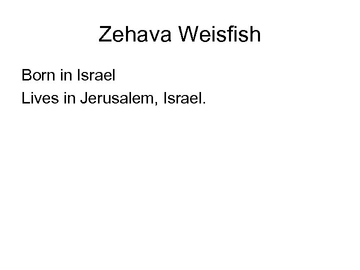 Zehava Weisfish Born in Israel Lives in Jerusalem, Israel. 