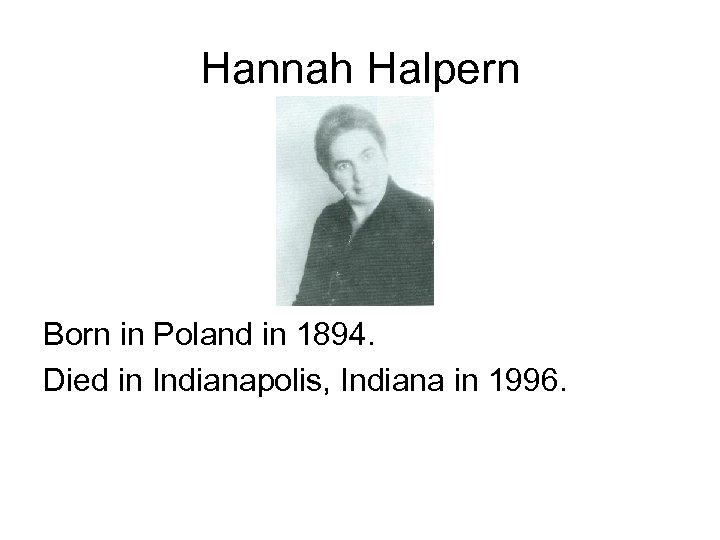 Hannah Halpern Born in Poland in 1894. Died in Indianapolis, Indiana in 1996. 