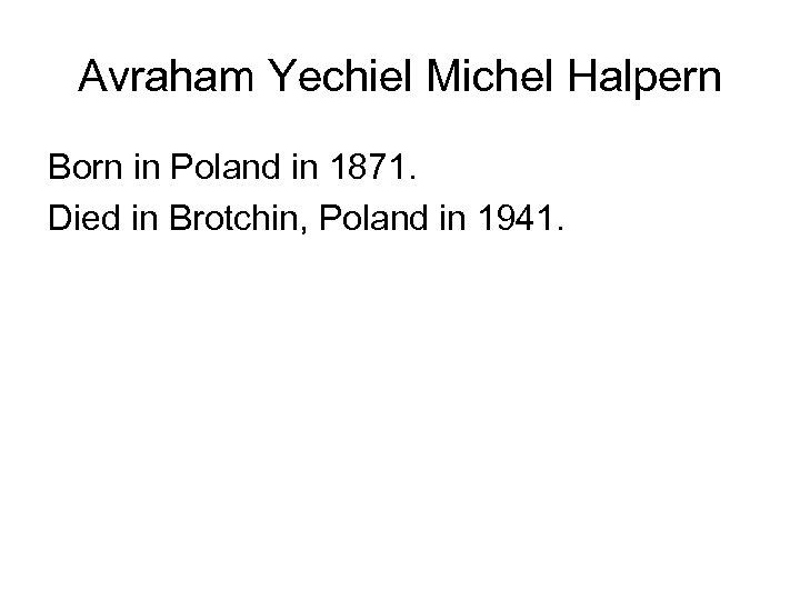 Avraham Yechiel Michel Halpern Born in Poland in 1871. Died in Brotchin, Poland in