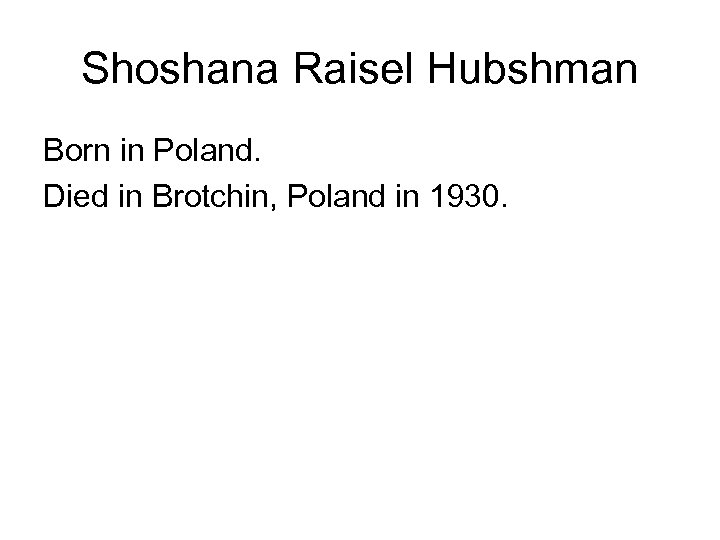 Shoshana Raisel Hubshman Born in Poland. Died in Brotchin, Poland in 1930. 