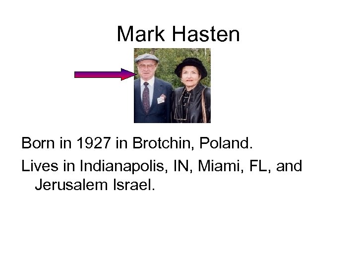 Mark Hasten Born in 1927 in Brotchin, Poland. Lives in Indianapolis, IN, Miami, FL,