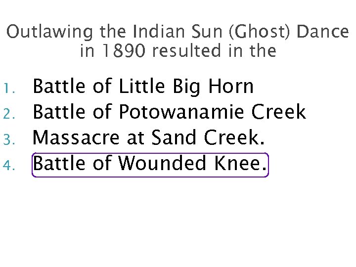 Outlawing the Indian Sun (Ghost) Dance in 1890 resulted in the 1. 2. 3.