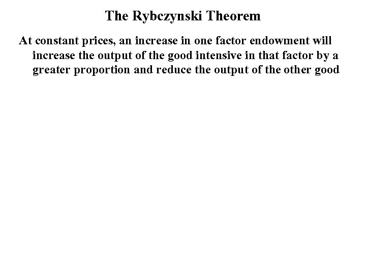 The Rybczynski Theorem At constant prices, an increase in one factor endowment will increase