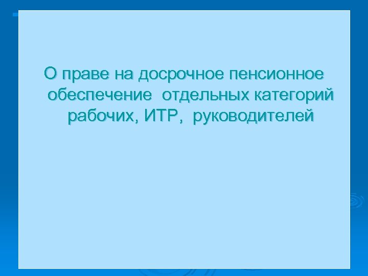 О праве на досрочное пенсионное обеспечение отдельных категорий рабочих, ИТР, руководителей 